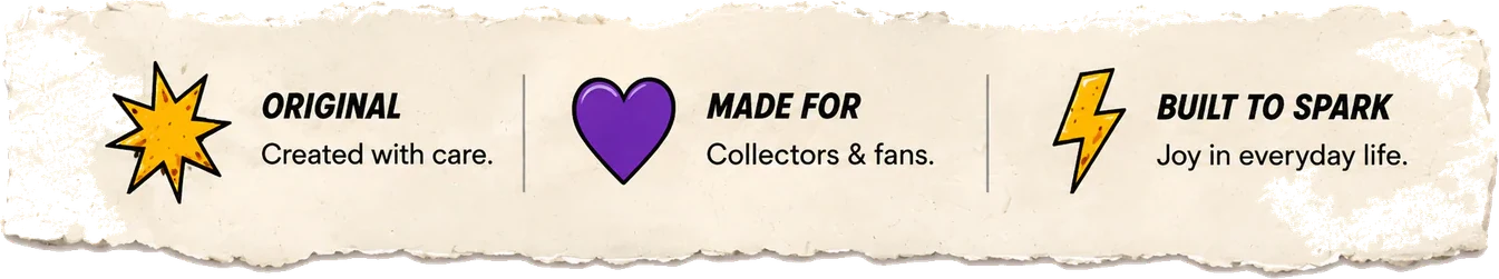 Original — created with care. Made for collectors and fans. Built to spark joy in everyday life.